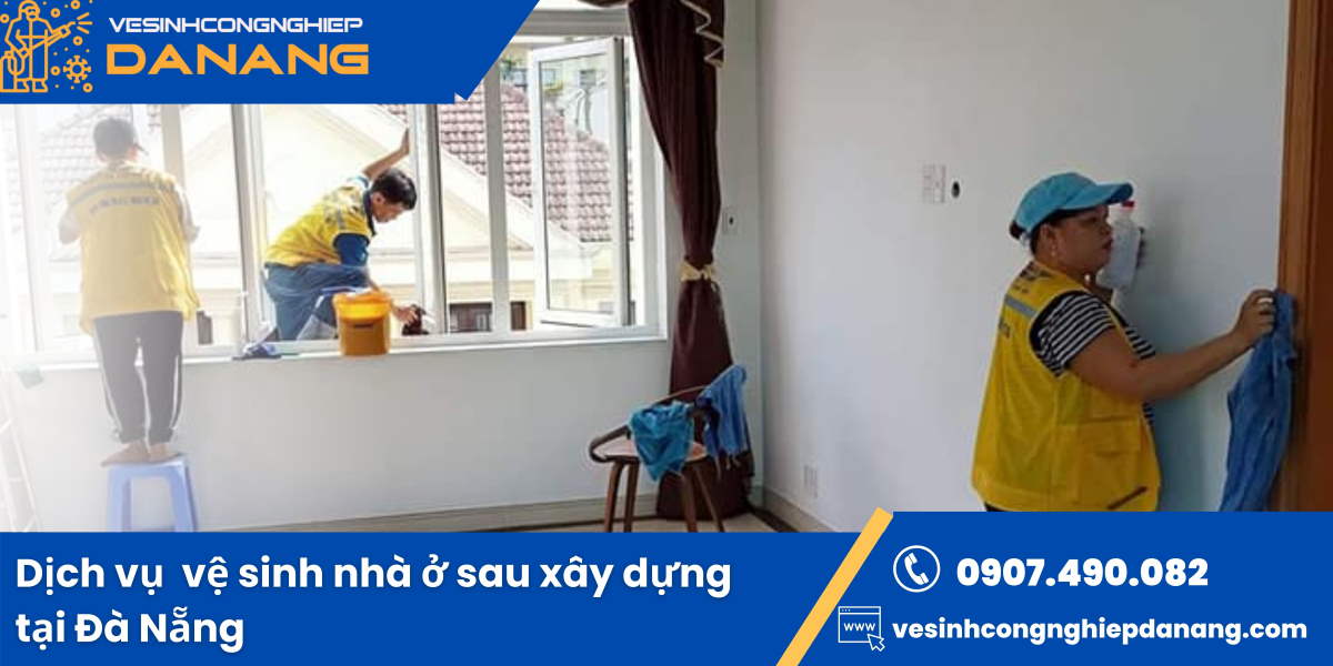 Dịch vụ vệ sinh nhà cửa sau xây dựng tại Đà Nẵng uy tín